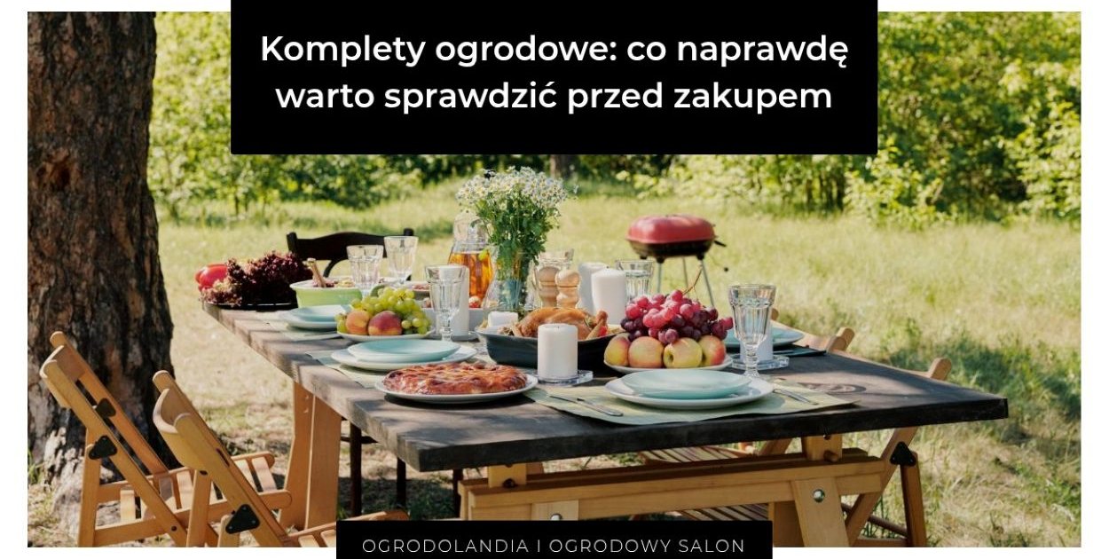 Komplety ogrodowe: co naprawdę warto sprawdzić przed zakupem
